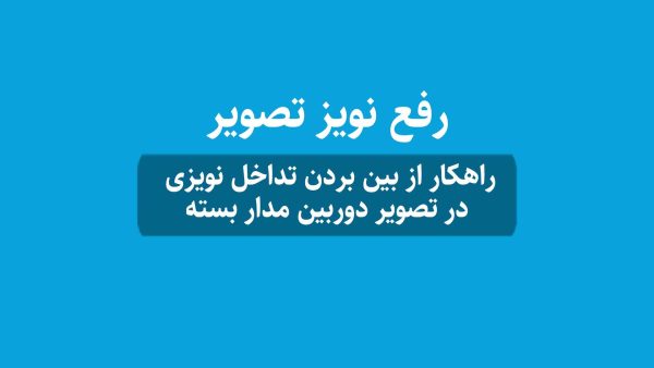 ۸ راهکارهای رفع نویز تصویر